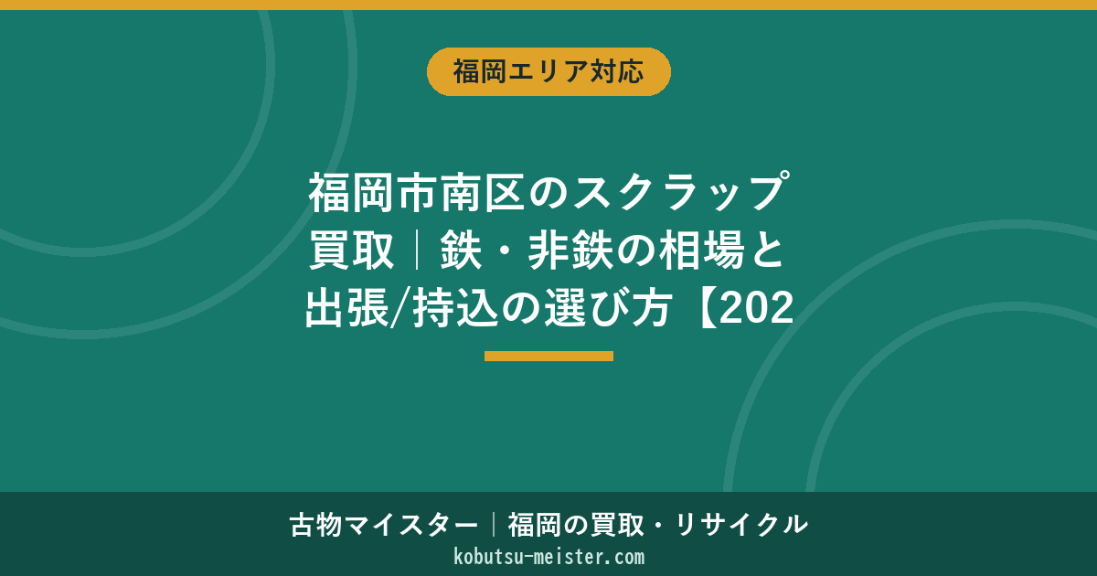 福岡市南区のスクラップ買取｜鉄・非鉄の相場と出張/持込の選び方【2026年6月】