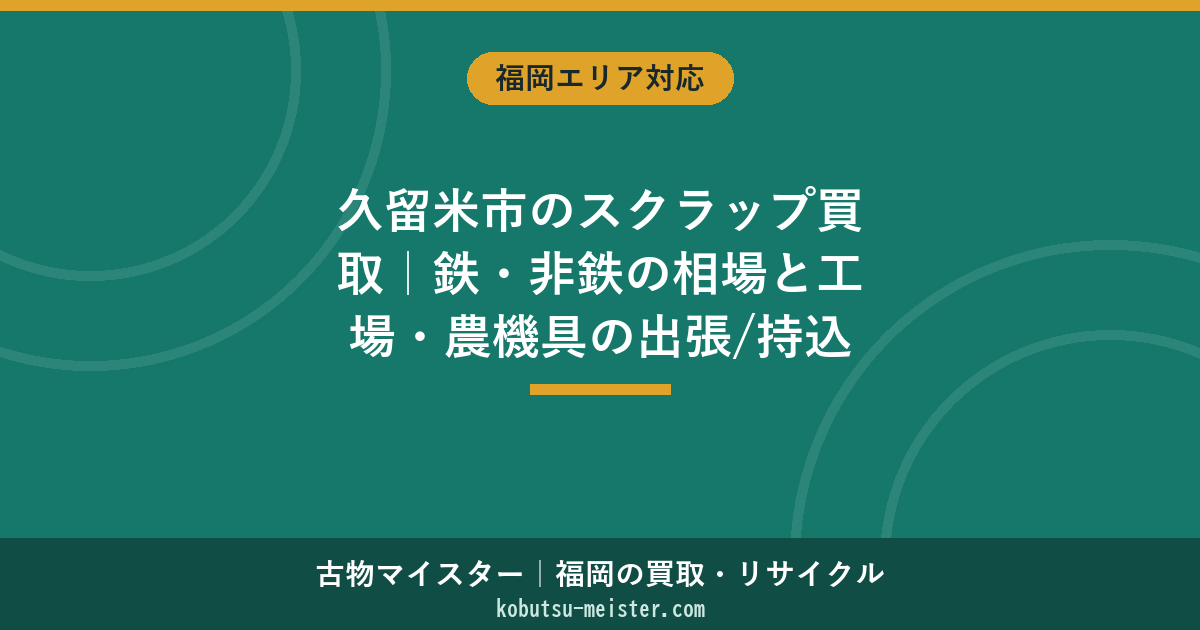 久留米市のスクラップ買取｜鉄・非鉄の相場と工場・農機具の出張/持込の選び方【2026年6月】