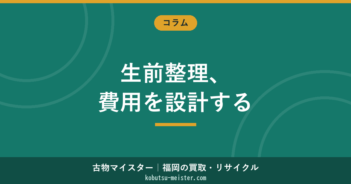 生前整理 費用｜間取り別相場×作業内容×買取相殺×自治体補助×税控除で総額を設計する