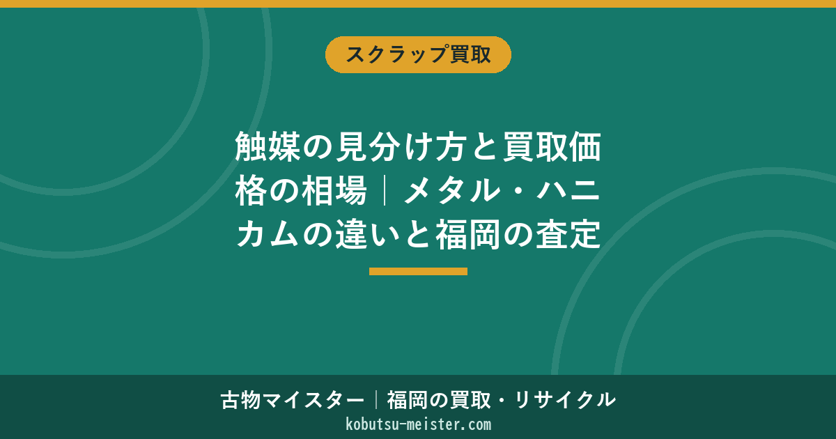 触媒の見分け方と買取価格の相場｜メタル・ハニカムの違いと福岡の査定の流れ