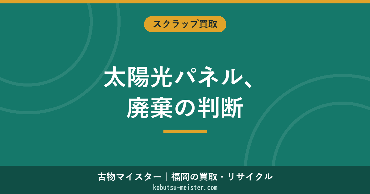 太陽光パネルの廃棄方法｜費用・法規制・リサイクル・買取の判断基準