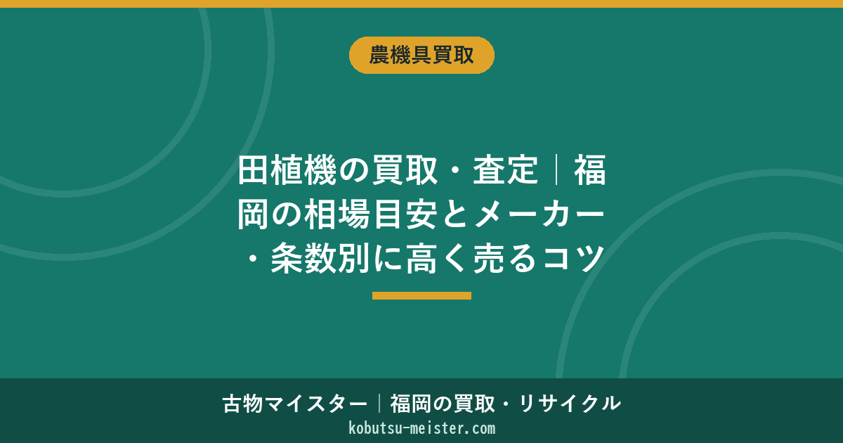 田植機の買取・査定｜福岡の相場目安とメーカー・条数別に高く売るコツ