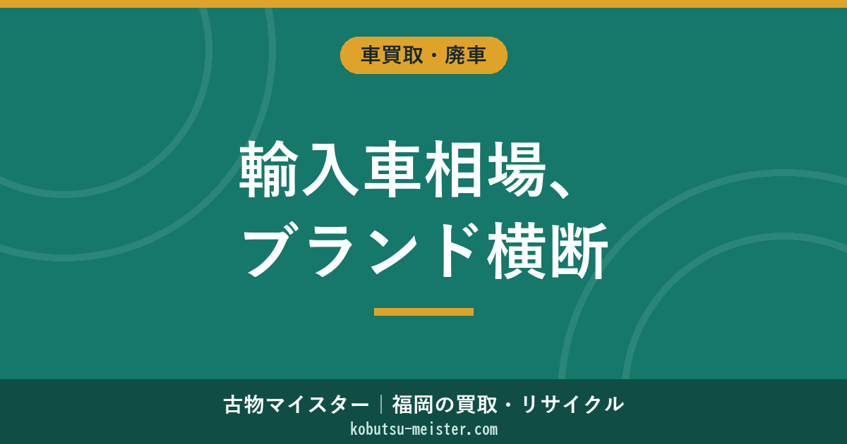 輸入車買取相場｜ベンツ・BMW・アウディ・ボルボ・ポルシェ・ジャガー・ランドローバー横断の年式×走行×グレード×並行/正規評価軸