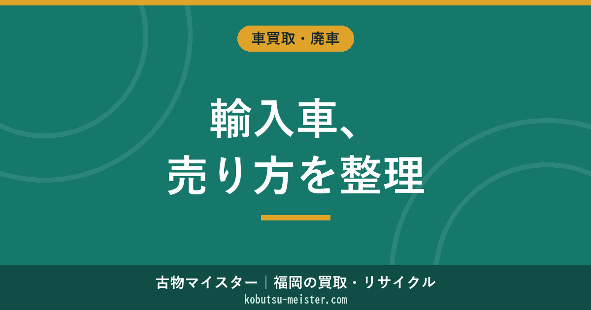 輸入車を売る｜ディーラー下取り・買取専門店・個人売買・オークション仲介の使い分けと売却手続き完全フロー